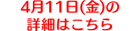 4月11日(金)の詳細はこちら